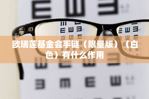 欧瑞莲基金会手链（限量版）（白色）有什么作用