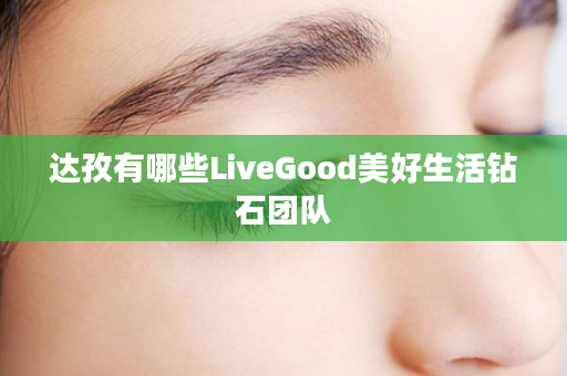 达孜有哪些LiveGood美好生活钻石团队