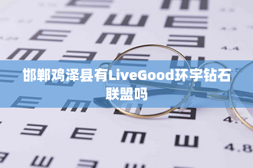 邯郸鸡泽县有LiveGood环宇钻石联盟吗