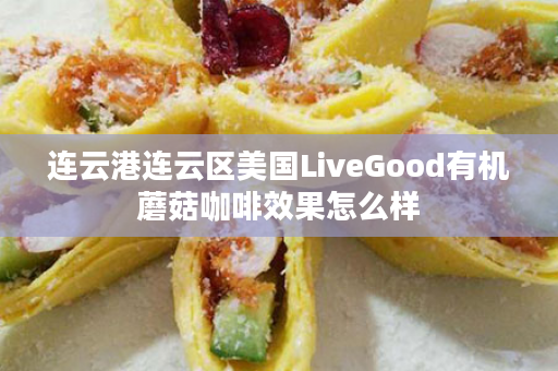 连云港连云区美国LiveGood有机蘑菇咖啡效果怎么样