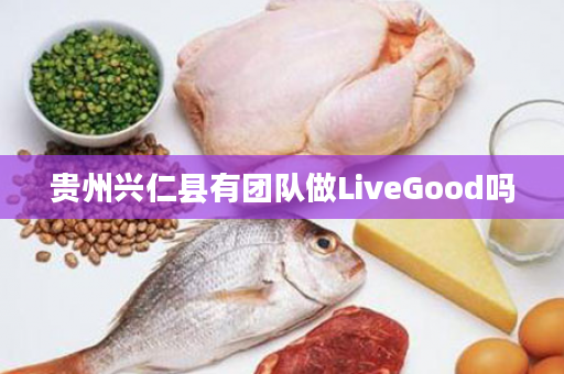 贵州兴仁县有团队做LiveGood吗