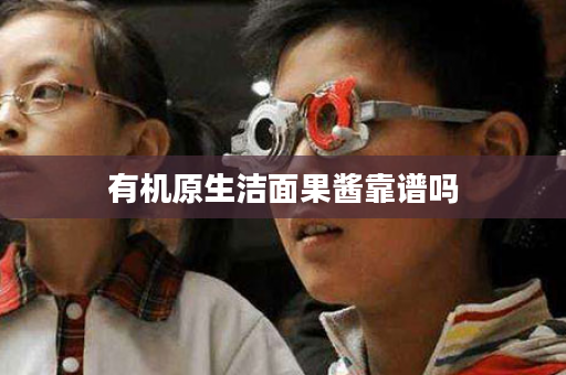 有机原生洁面果酱靠谱吗