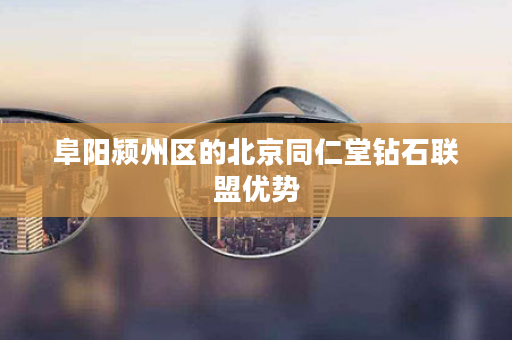 阜阳颍州区的北京同仁堂钻石联盟优势