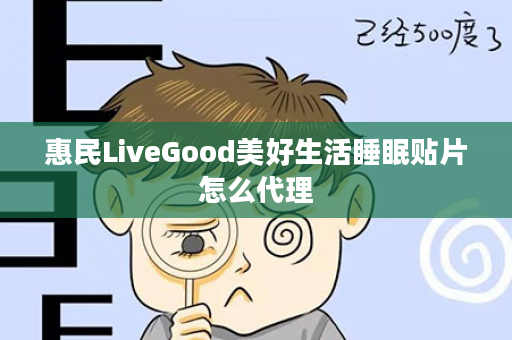 惠民LiveGood美好生活睡眠贴片怎么代理