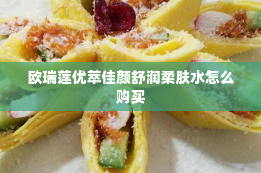 欧瑞莲优萃佳颜舒润柔肤水怎么购买