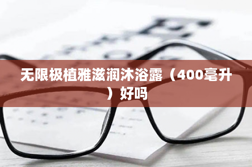 无限极植雅滋润沐浴露（400毫升）好吗