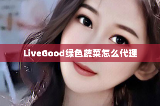 LiveGood绿色蔬菜怎么代理
