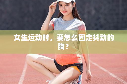 女生运动时，要怎么固定抖动的胸？