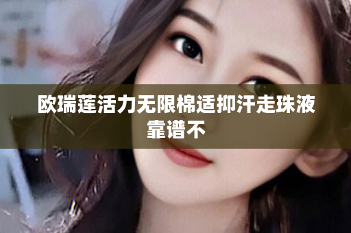 欧瑞莲活力无限棉适抑汗走珠液靠谱不