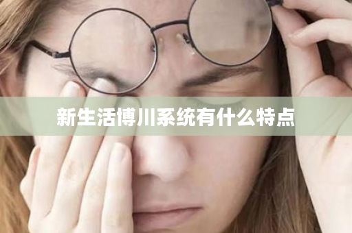 新生活博川系统有什么特点