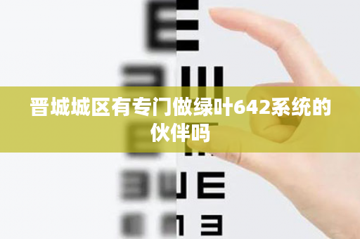 晋城城区有专门做绿叶642系统的伙伴吗