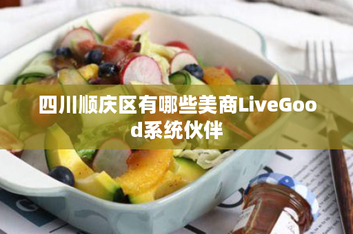 四川顺庆区有哪些美商LiveGood系统伙伴