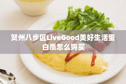 贺州八步区LiveGood美好生活蛋白质怎么购买