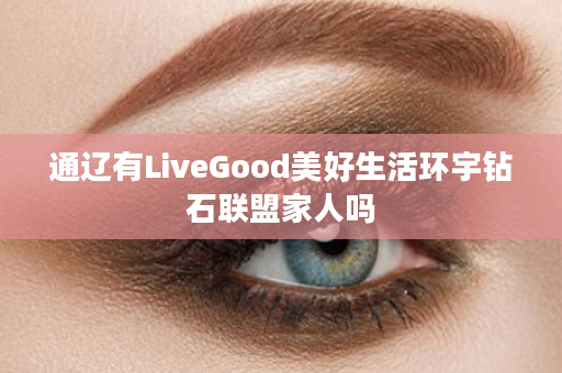 通辽有LiveGood美好生活环宇钻石联盟家人吗