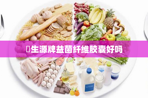 昇生源牌益菌纤维胶囊好吗