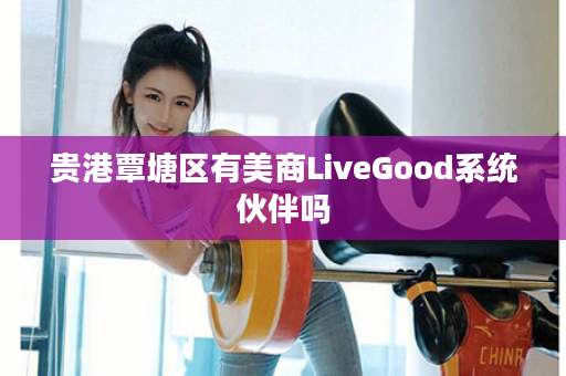 贵港覃塘区有美商LiveGood系统伙伴吗