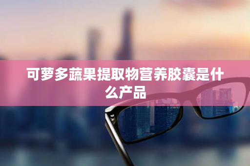 可萝多蔬果提取物营养胶囊是什么产品