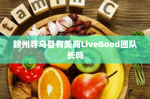 赣州寻乌县有美商LiveGood团队长吗