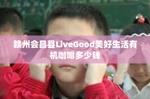 赣州会昌县LiveGood美好生活有机咖啡多少钱