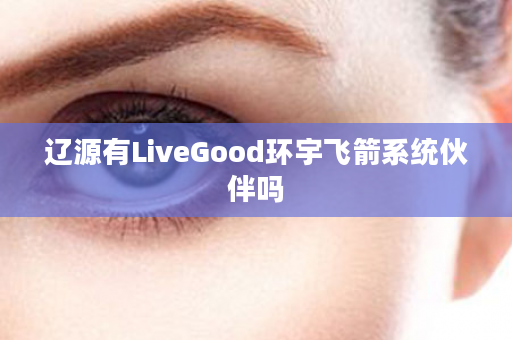 辽源有LiveGood环宇飞箭系统伙伴吗
