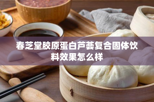 春芝堂胶原蛋白芦荟复合固体饮料效果怎么样