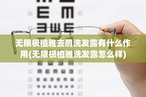 无限极植雅去屑洗发露有什么作用(无限极植雅洗发露怎么样)