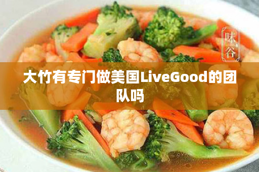 大竹有专门做美国LiveGood的团队吗