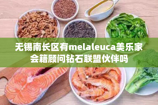 无锡南长区有melaleuca美乐家会籍顾问钻石联盟伙伴吗