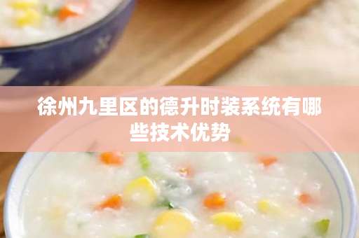 徐州九里区的德升时装系统有哪些技术优势