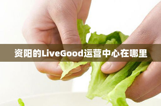 资阳的LiveGood运营中心在哪里