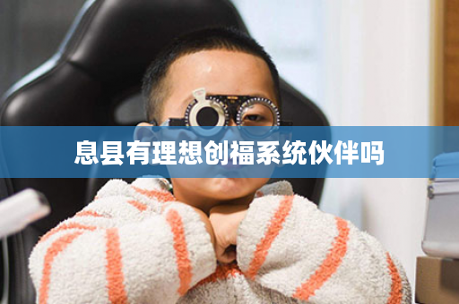 息县有理想创福系统伙伴吗