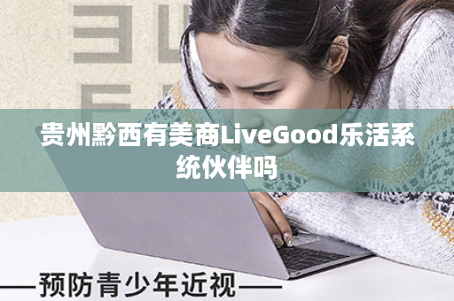 贵州黔西有美商LiveGood乐活系统伙伴吗