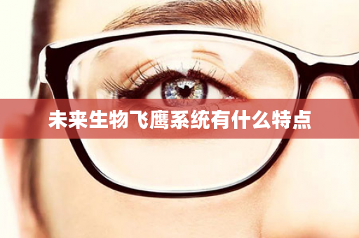 未来生物飞鹰系统有什么特点