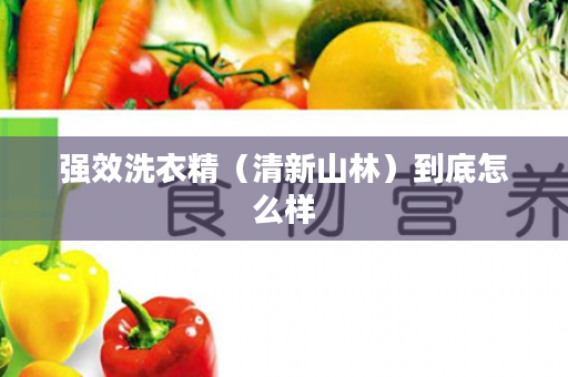 强效洗衣精（清新山林）到底怎么样