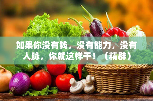 如果你没有钱，没有能力，没有人脉，你就这样干！（精辟）