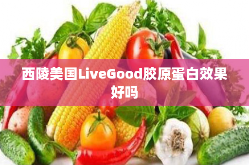 西陵美国LiveGood胶原蛋白效果好吗