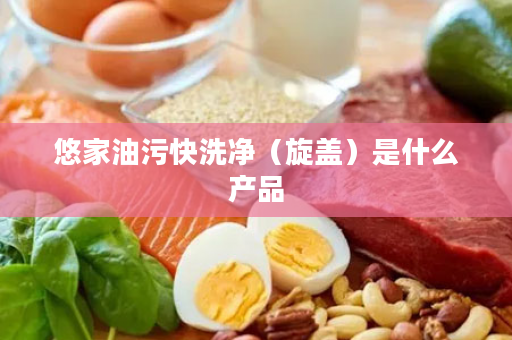 悠家油污快洗净（旋盖）是什么产品