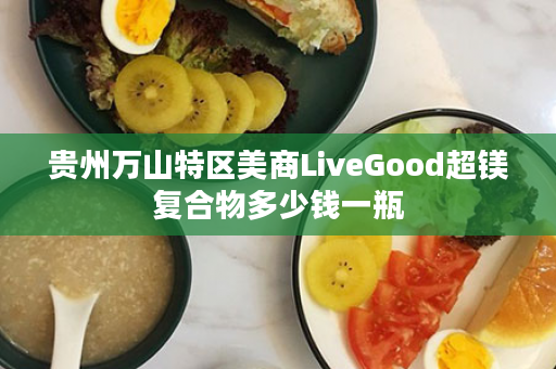 贵州万山特区美商LiveGood超镁复合物多少钱一瓶