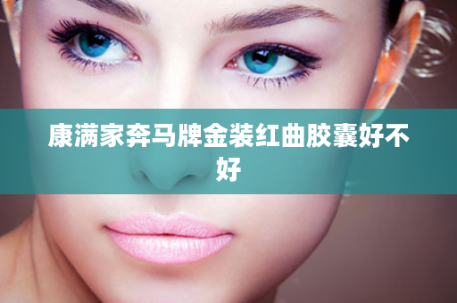 康满家奔马牌金装红曲胶囊好不好