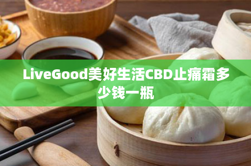 LiveGood美好生活CBD止痛霜多少钱一瓶