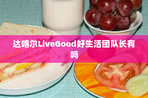 达喀尔LiveGood好生活团队长有吗