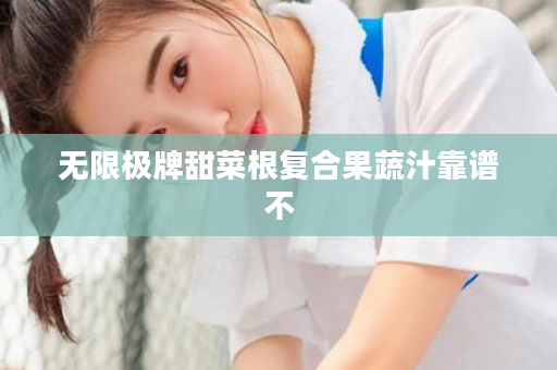 无限极牌甜菜根复合果蔬汁靠谱不