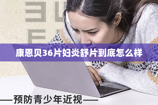 康恩贝36片妇炎舒片到底怎么样