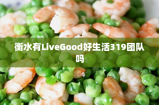 衡水有LiveGood好生活319团队吗