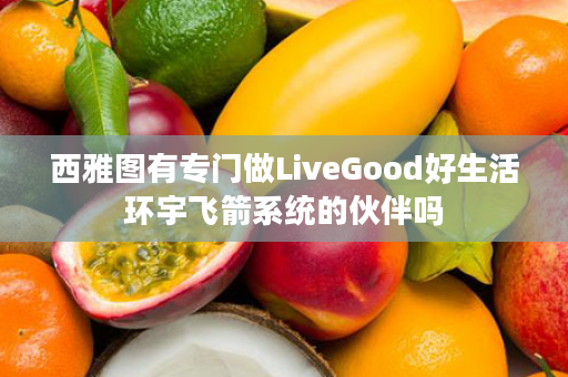 西雅图有专门做LiveGood好生活环宇飞箭系统的伙伴吗