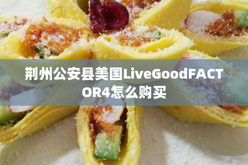 荆州公安县美国LiveGoodFACTOR4怎么购买