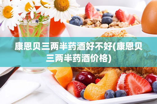 康恩贝三两半药酒好不好(康恩贝三两半药酒价格)