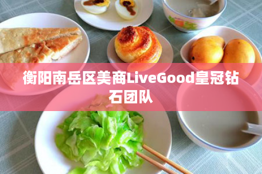 衡阳南岳区美商LiveGood皇冠钻石团队
