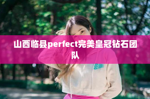 山西临县perfect完美皇冠钻石团队