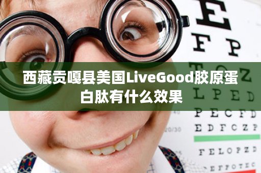 西藏贡嘎县美国LiveGood胶原蛋白肽有什么效果